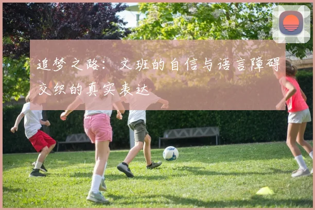 追梦之路：文班的自信与语言障碍交织的真实表达