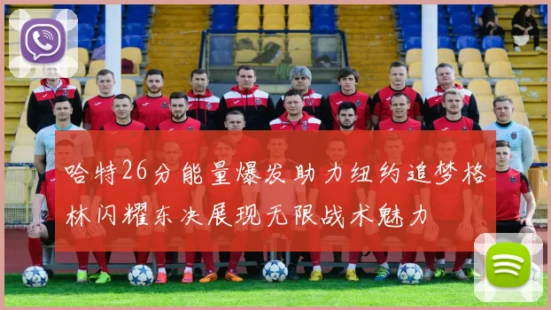 哈特26分能量爆发助力纽约追梦格林闪耀东决展现无限战术魅力
