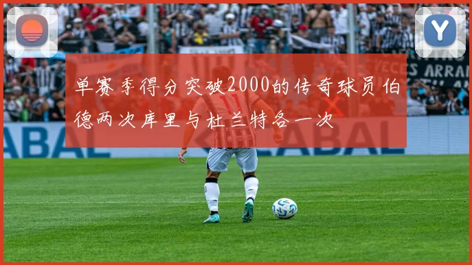 单赛季得分突破2000的传奇球员伯德两次库里与杜兰特各一次