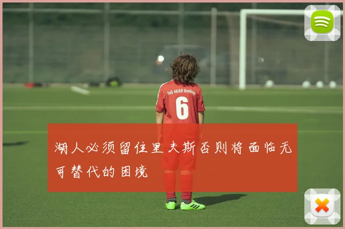 湖人必须留住里夫斯否则将面临无可替代的困境