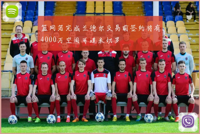 篮网若完成兰德尔交易前签约将有4000万空间可追米切罗