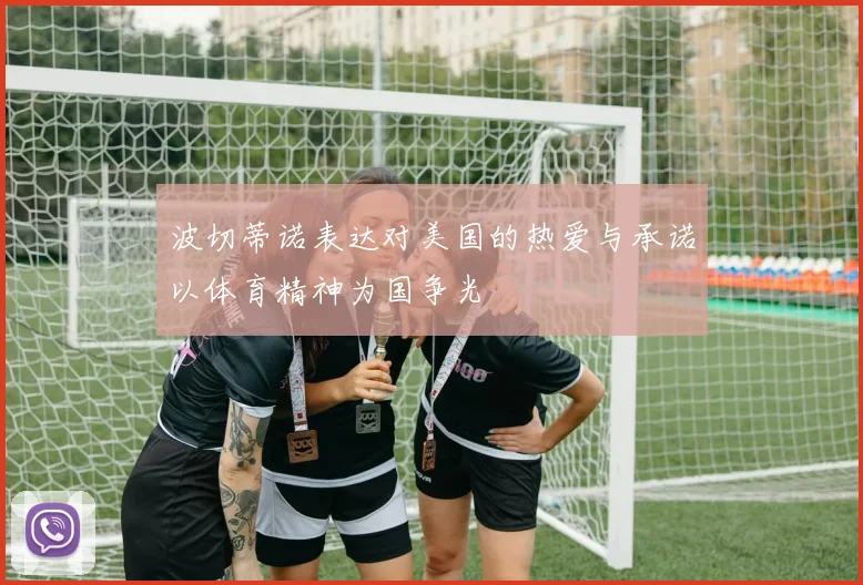 波切蒂诺表达对美国的热爱与承诺以体育精神为国争光