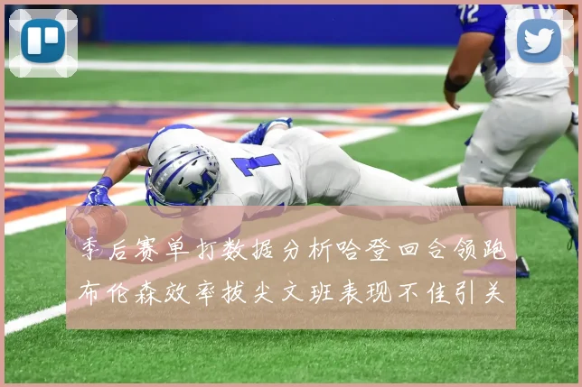 季后赛单打数据分析哈登回合领跑布伦森效率拔尖文班表现不佳引关注