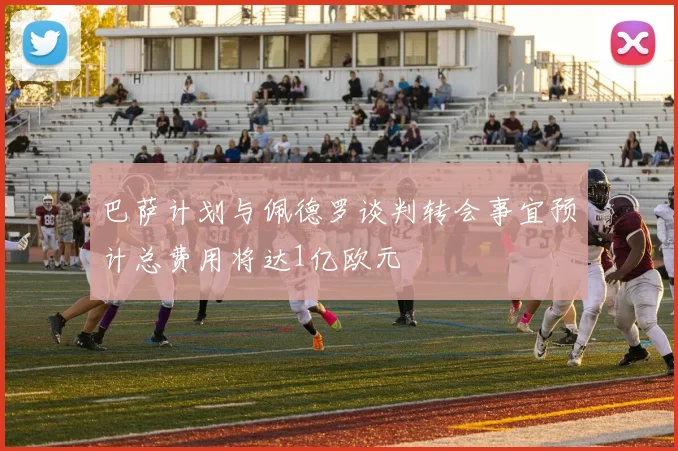 巴萨计划与佩德罗谈判转会事宜预计总费用将达1亿欧元