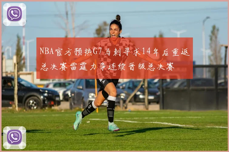 NBA官方预热G7马刺寻求14年后重返总决赛雷霆力争连续晋级总决赛
