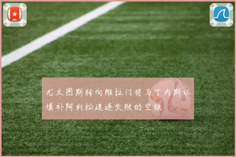 尤文图斯转向维拉门将马丁内斯以填补阿利松追逐失败的空缺