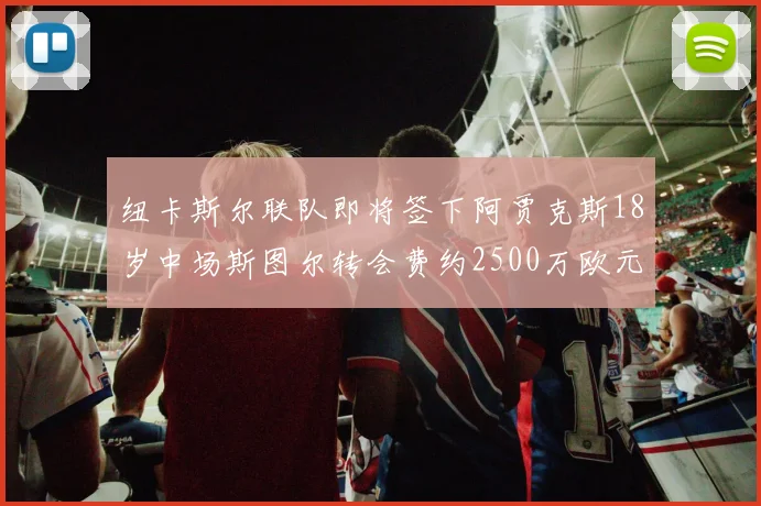 纽卡斯尔联队即将签下阿贾克斯18岁中场斯图尔转会费约2500万欧元